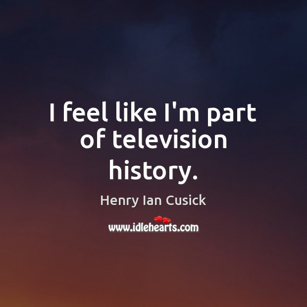 I feel like I’m part of television history. Henry Ian Cusick Picture Quote