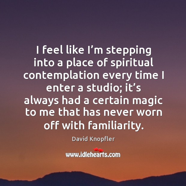 I feel like I’m stepping into a place of spiritual contemplation every time I enter a studio David Knopfler Picture Quote