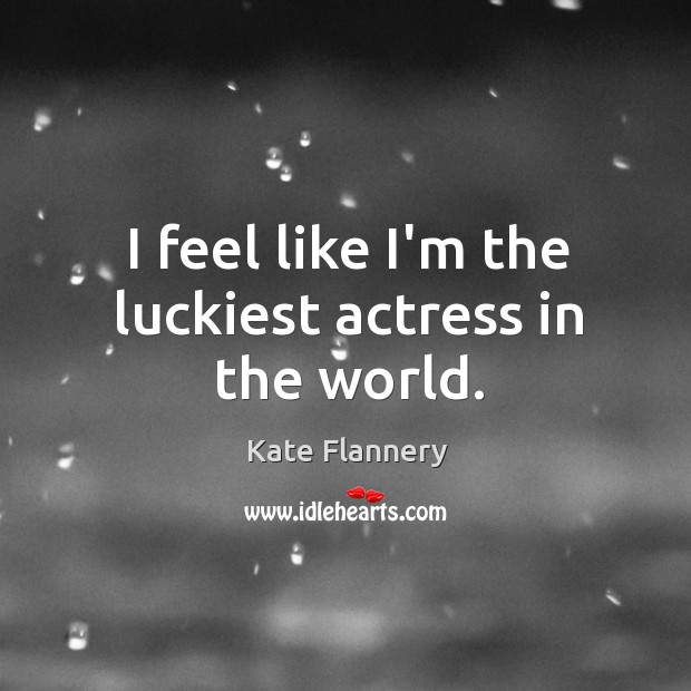 I feel like I’m the luckiest actress in the world. Kate Flannery Picture Quote