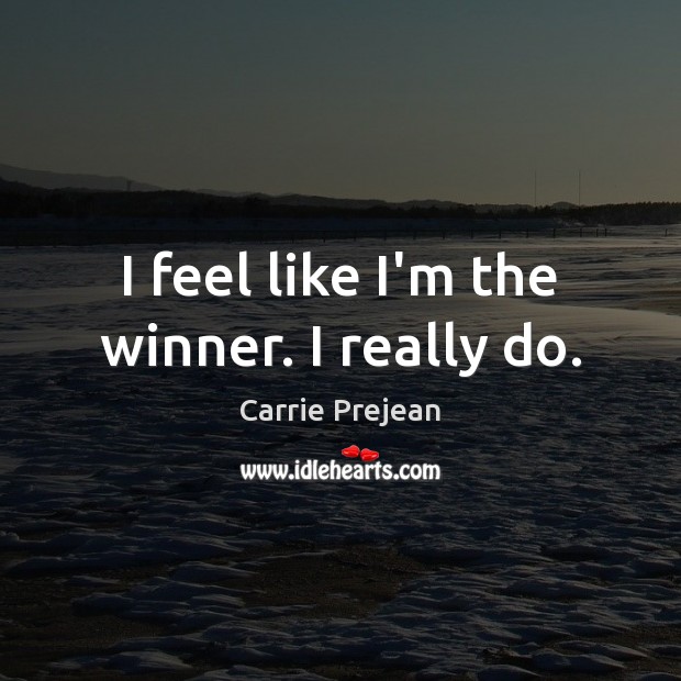 I feel like I’m the winner. I really do. Carrie Prejean Picture Quote