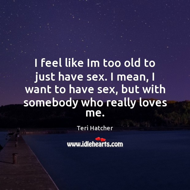 I feel like Im too old to just have sex. I mean, Image