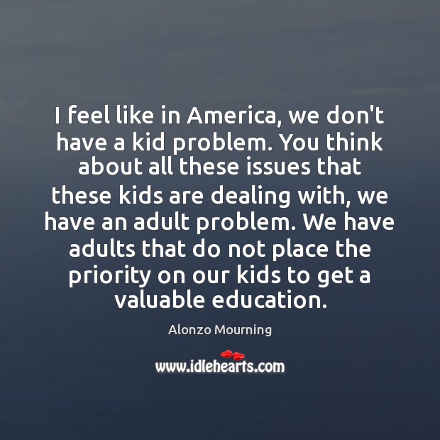 I feel like in America, we don’t have a kid problem. You Alonzo Mourning Picture Quote
