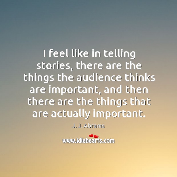 I feel like in telling stories, there are the things the audience J. J. Abrams Picture Quote