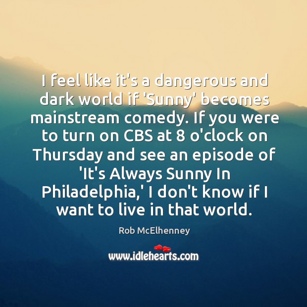 I feel like it’s a dangerous and dark world if ‘Sunny’ becomes Rob McElhenney Picture Quote