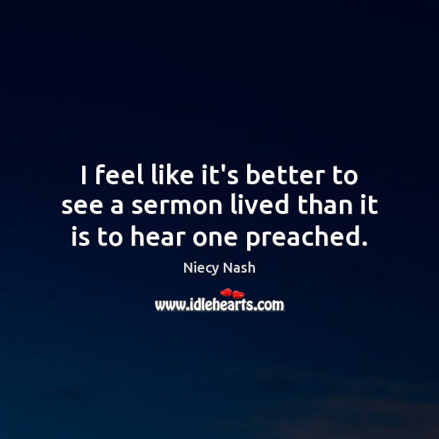 I feel like it’s better to see a sermon lived than it is to hear one preached. Image