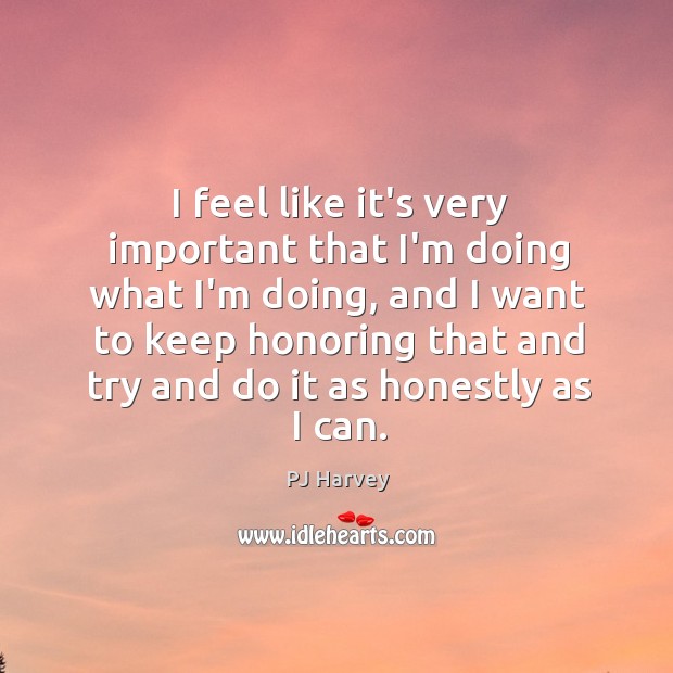 I feel like it’s very important that I’m doing what I’m doing, PJ Harvey Picture Quote