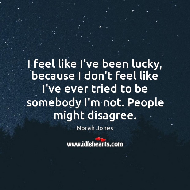 I feel like I’ve been lucky, because I don’t feel like I’ve Norah Jones Picture Quote