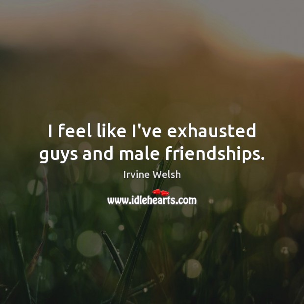 I feel like I’ve exhausted guys and male friendships. Image