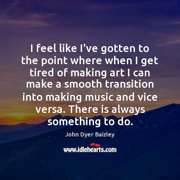 I feel like I’ve gotten to the point where when I get John Dyer Baizley Picture Quote