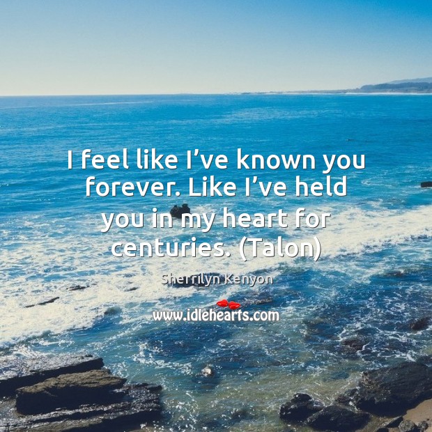 I feel like I’ve known you forever. Like I’ve held Sherrilyn Kenyon Picture Quote
