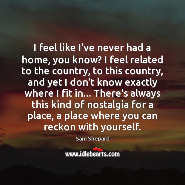 I feel like I’ve never had a home, you know? I feel Sam Shepard Picture Quote