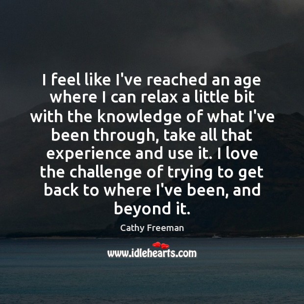 I feel like I’ve reached an age where I can relax a Cathy Freeman Picture Quote