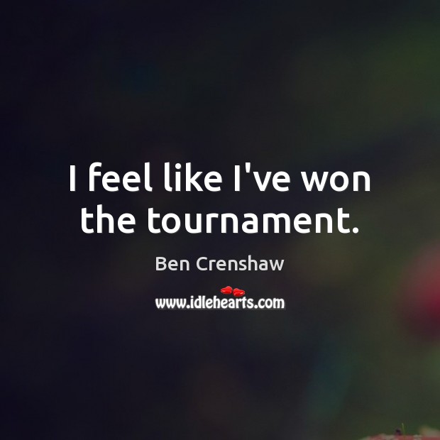 I feel like I’ve won the tournament. Ben Crenshaw Picture Quote