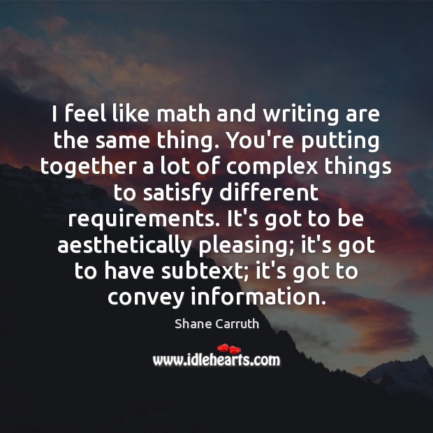 I feel like math and writing are the same thing. You’re putting Shane Carruth Picture Quote