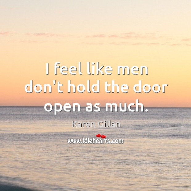 I feel like men don’t hold the door open as much. Karen Gillan Picture Quote