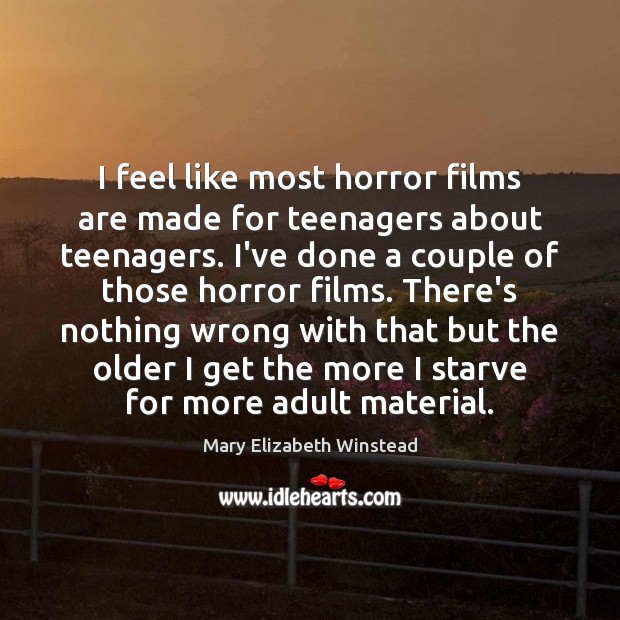 I feel like most horror films are made for teenagers about teenagers. Mary Elizabeth Winstead Picture Quote