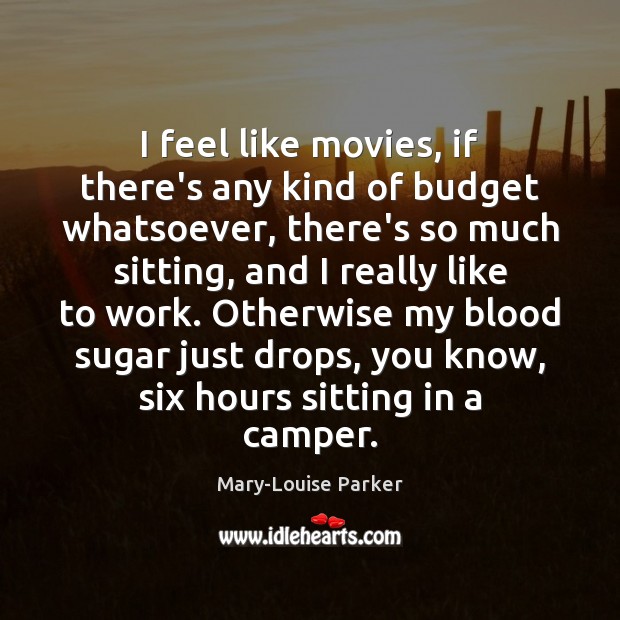 I feel like movies, if there’s any kind of budget whatsoever, there’s Mary-Louise Parker Picture Quote