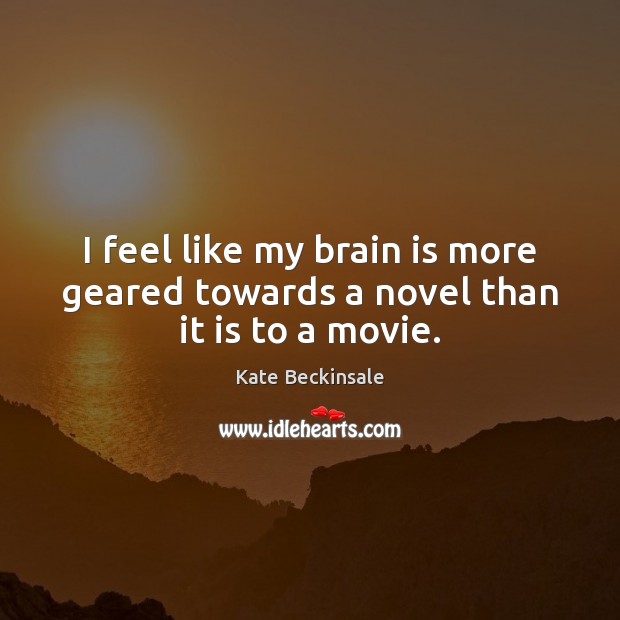 I feel like my brain is more geared towards a novel than it is to a movie. Kate Beckinsale Picture Quote