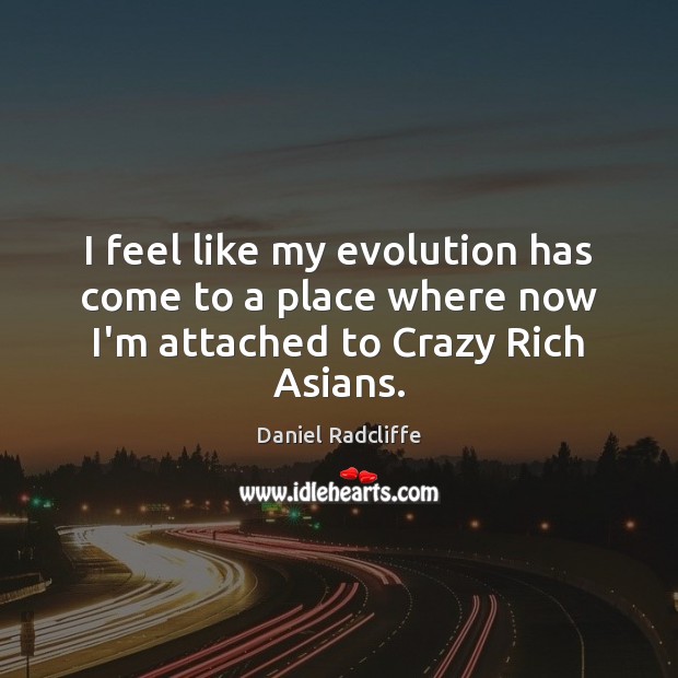 I feel like my evolution has come to a place where now I’m attached to Crazy Rich Asians. Daniel Radcliffe Picture Quote