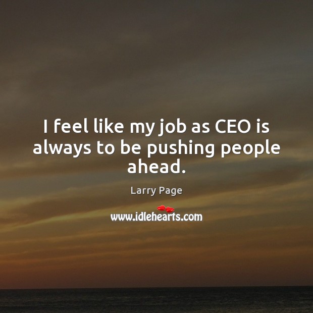I feel like my job as CEO is always to be pushing people ahead. Larry Page Picture Quote