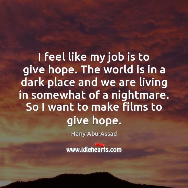 I feel like my job is to give hope. The world is Hany Abu-Assad Picture Quote