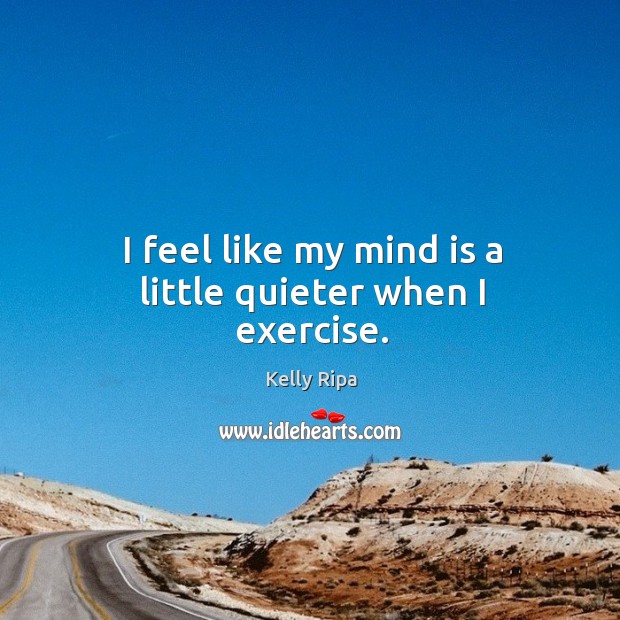 I feel like my mind is a little quieter when I exercise. Kelly Ripa Picture Quote