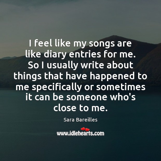 I feel like my songs are like diary entries for me. So Sara Bareilles Picture Quote