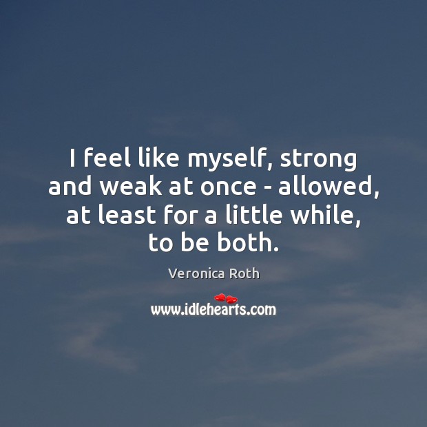 I feel like myself, strong and weak at once – allowed, at Veronica Roth Picture Quote