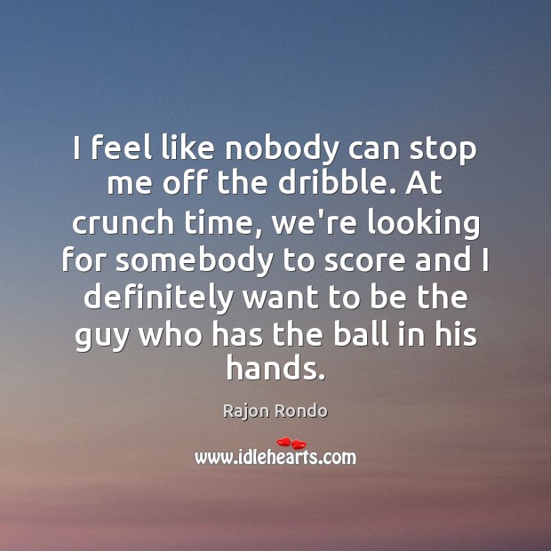 I feel like nobody can stop me off the dribble. At crunch Rajon Rondo Picture Quote