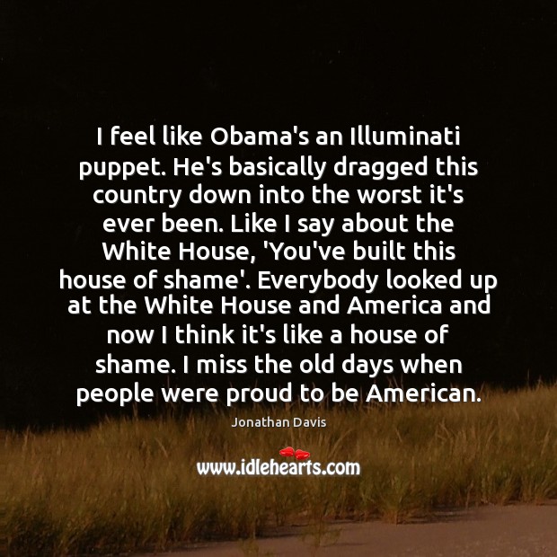I feel like Obama’s an Illuminati puppet. He’s basically dragged this country Jonathan Davis Picture Quote