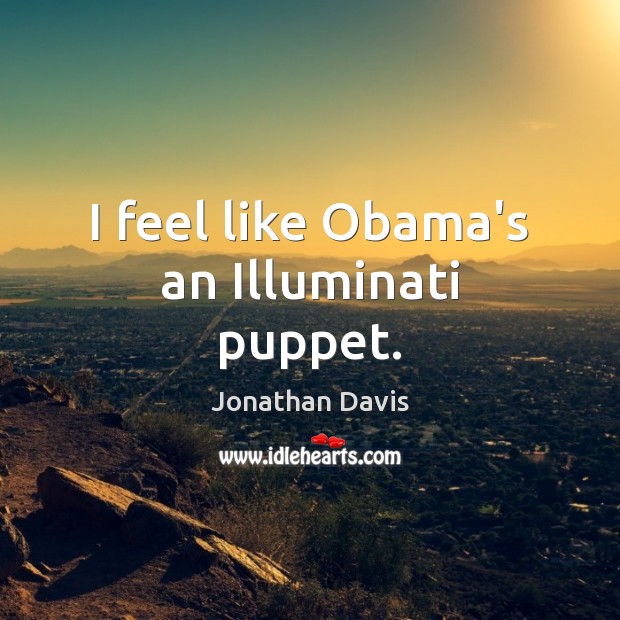 I feel like Obama’s an Illuminati puppet. Jonathan Davis Picture Quote