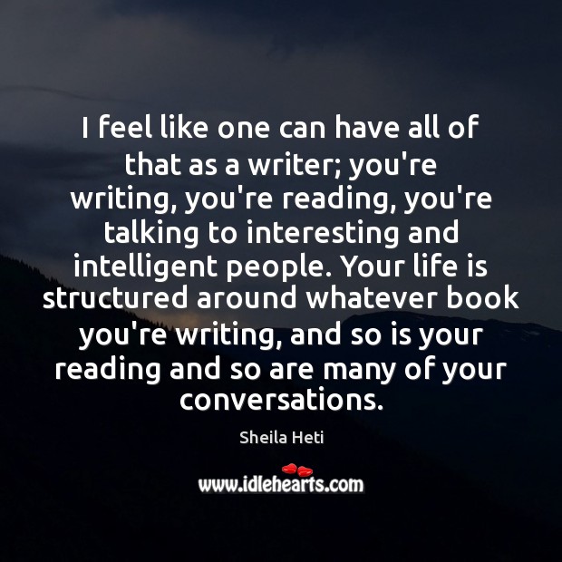 I feel like one can have all of that as a writer; Sheila Heti Picture Quote