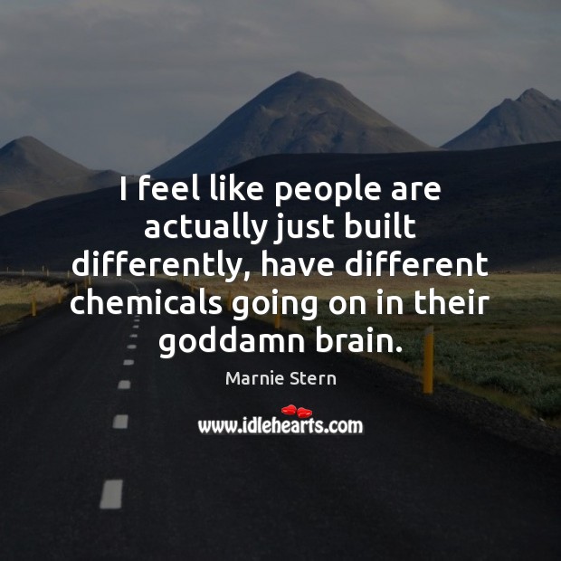 I feel like people are actually just built differently, have different chemicals Marnie Stern Picture Quote