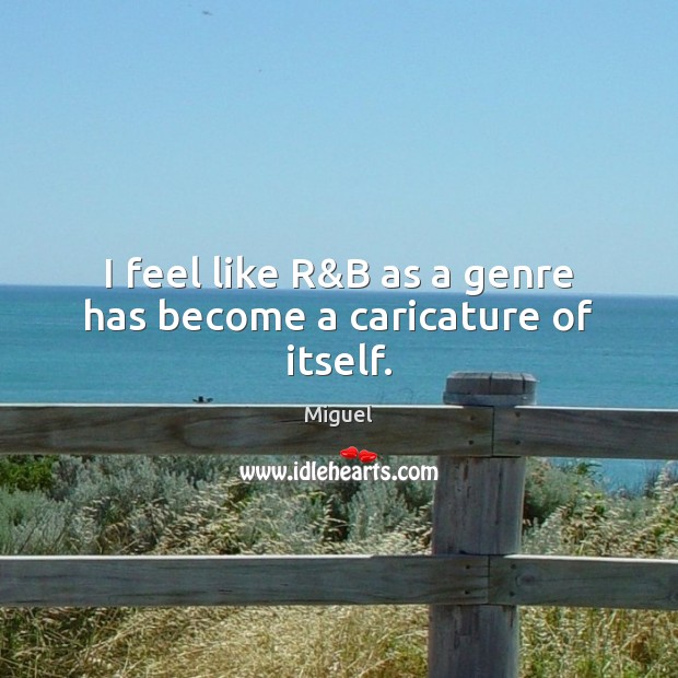 I feel like R&B as a genre has become a caricature of itself. Miguel Picture Quote