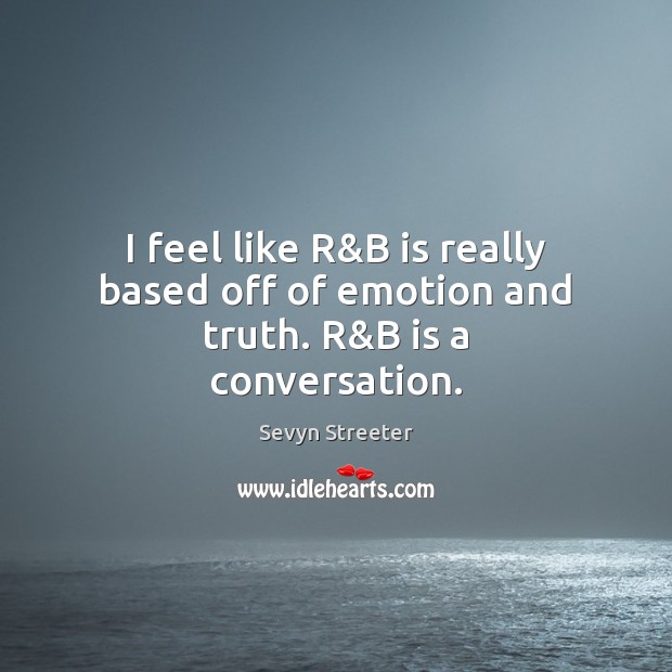 I feel like R&B is really based off of emotion and truth. R&B is a conversation. Sevyn Streeter Picture Quote