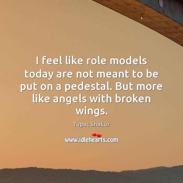 I feel like role models today are not meant to be put Tupac Shakur Picture Quote