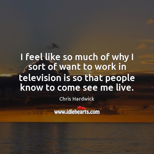 I feel like so much of why I sort of want to Television Quotes Image