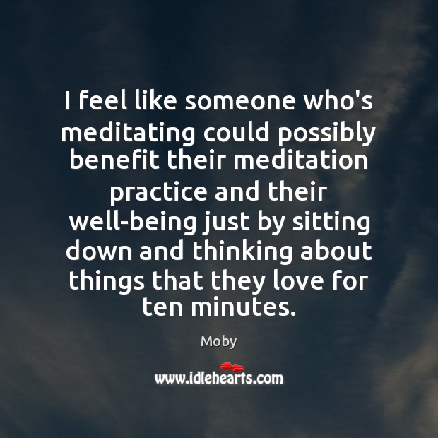 I feel like someone who’s meditating could possibly benefit their meditation practice Moby Picture Quote