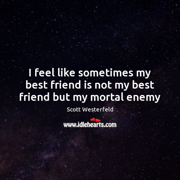 I feel like sometimes my best friend is not my best friend but my mortal enemy Scott Westerfeld Picture Quote