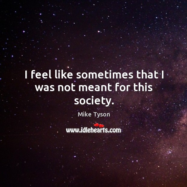 I feel like sometimes that I was not meant for this society. Mike Tyson Picture Quote