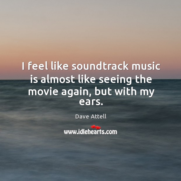 I feel like soundtrack music is almost like seeing the movie again, but with my ears. Dave Attell Picture Quote