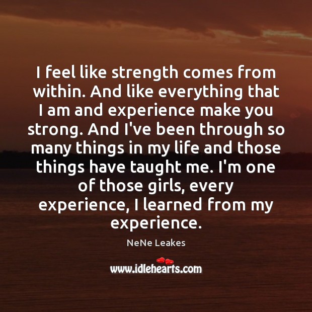 I feel like strength comes from within. And like everything that I NeNe Leakes Picture Quote