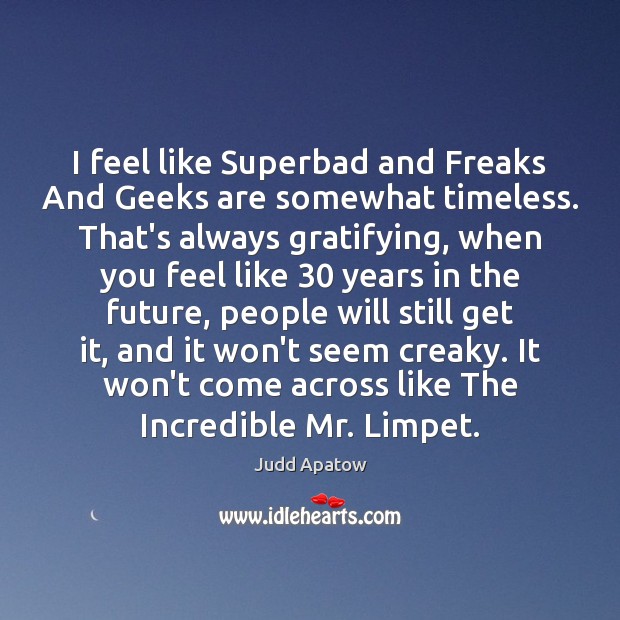 I feel like Superbad and Freaks And Geeks are somewhat timeless. That’s Judd Apatow Picture Quote