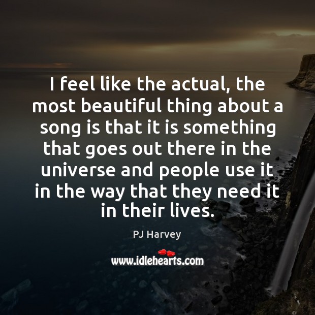 I feel like the actual, the most beautiful thing about a song PJ Harvey Picture Quote