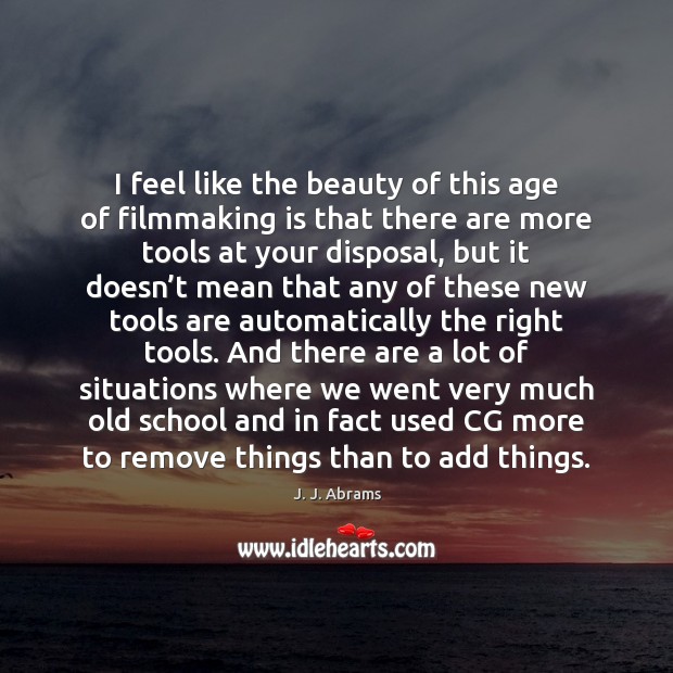 I feel like the beauty of this age of filmmaking is that J. J. Abrams Picture Quote