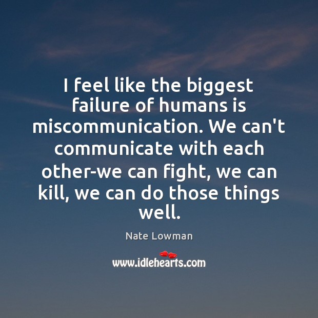 I feel like the biggest failure of humans is miscommunication. We can’t Nate Lowman Picture Quote