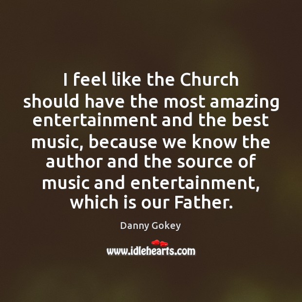 I feel like the Church should have the most amazing entertainment and Danny Gokey Picture Quote