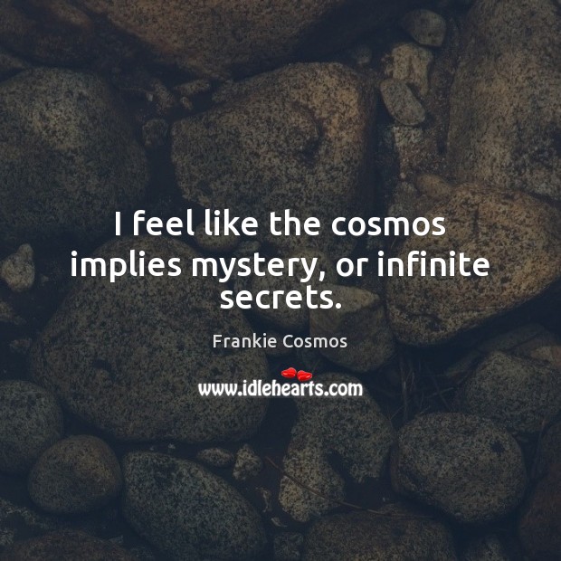 I feel like the cosmos implies mystery, or infinite secrets. Frankie Cosmos Picture Quote
