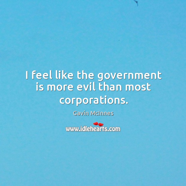 I feel like the government is more evil than most corporations. Gavin McInnes Picture Quote