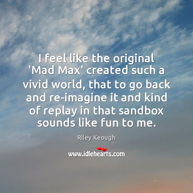 I feel like the original ‘Mad Max’ created such a vivid world, Riley Keough Picture Quote